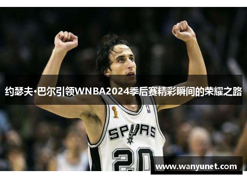 约瑟夫·巴尔引领WNBA2024季后赛精彩瞬间的荣耀之路